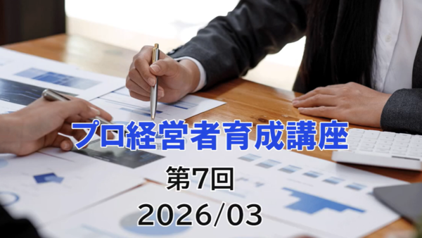 【受講者専用】 プロ経営者育成講座　７日目（2026/03）